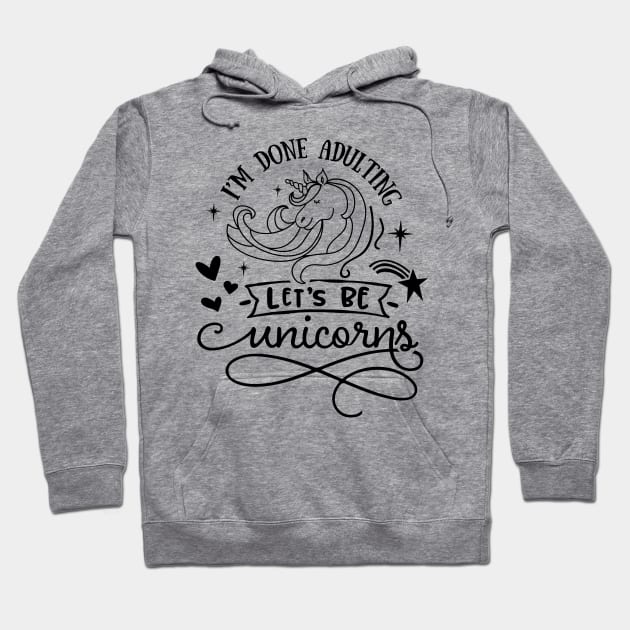 I'm Done Adulting Let's Be Unicorns Hoodie by jerranne